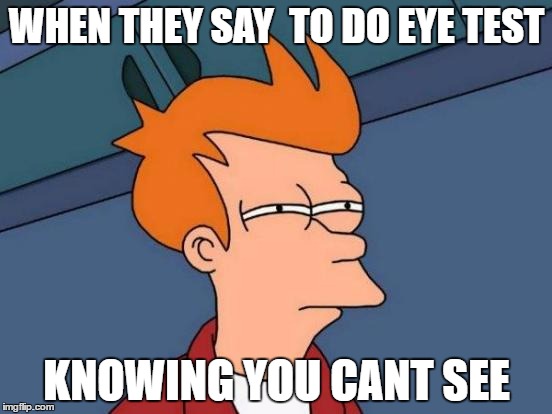 Futurama Fry Meme | WHEN THEY SAY  TO DO EYE TEST; KNOWING YOU CANT SEE | image tagged in memes,futurama fry | made w/ Imgflip meme maker