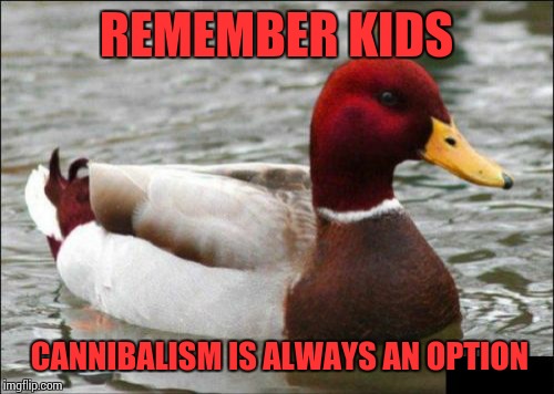 Malicious Advice Mallard | REMEMBER KIDS; CANNIBALISM IS ALWAYS AN OPTION | image tagged in memes,malicious advice mallard | made w/ Imgflip meme maker
