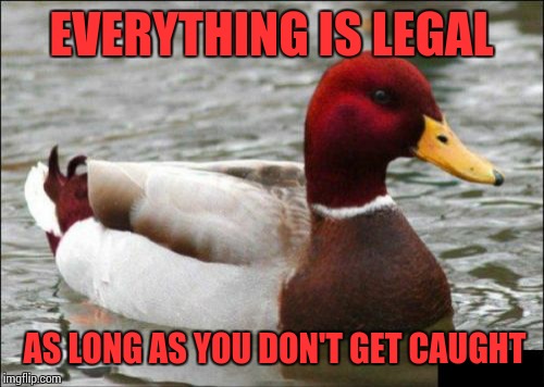 Malicious Advice Mallard | EVERYTHING IS LEGAL; AS LONG AS YOU DON'T GET CAUGHT | image tagged in memes,malicious advice mallard | made w/ Imgflip meme maker