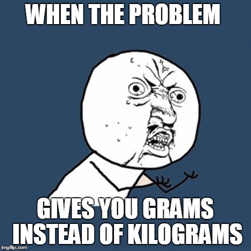 Y U No | WHEN THE PROBLEM; GIVES YOU GRAMS INSTEAD OF KILOGRAMS | image tagged in memes,y u no | made w/ Imgflip meme maker