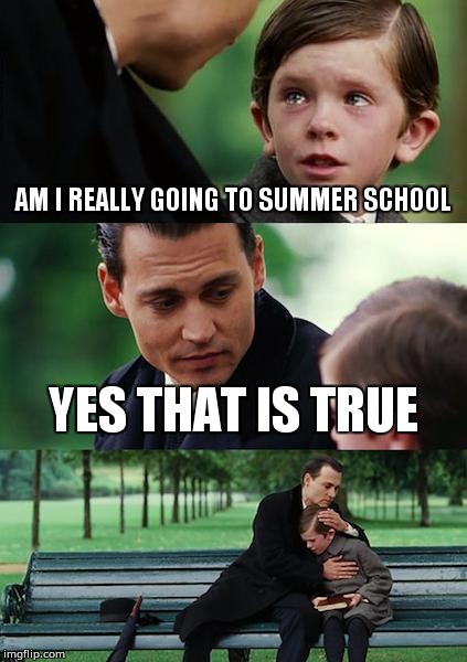 Finding Neverland Meme | AM I REALLY GOING TO SUMMER SCHOOL; YES THAT IS TRUE | image tagged in memes,finding neverland | made w/ Imgflip meme maker