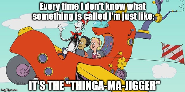 Sometimes, the titles and names escape me | Every time I don't know what something is called I'm just like:; IT'S THE "THINGA-MA-JIGGER" | image tagged in memes,funny,cat in the hat knows a lot about that,thinga-ma-jigger,funny memes | made w/ Imgflip meme maker