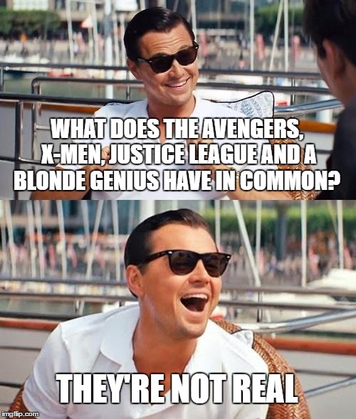 Leonardo Dicaprio Wolf Of Wall Street | WHAT DOES THE AVENGERS, X-MEN, JUSTICE LEAGUE AND A BLONDE GENIUS HAVE IN COMMON? THEY'RE NOT REAL | image tagged in memes,leonardo dicaprio wolf of wall street | made w/ Imgflip meme maker