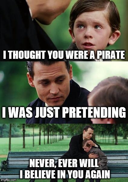 Finding Neverland | I THOUGHT YOU WERE A PIRATE; I WAS JUST PRETENDING; NEVER, EVER WILL I BELIEVE IN YOU AGAIN | image tagged in memes,finding neverland | made w/ Imgflip meme maker