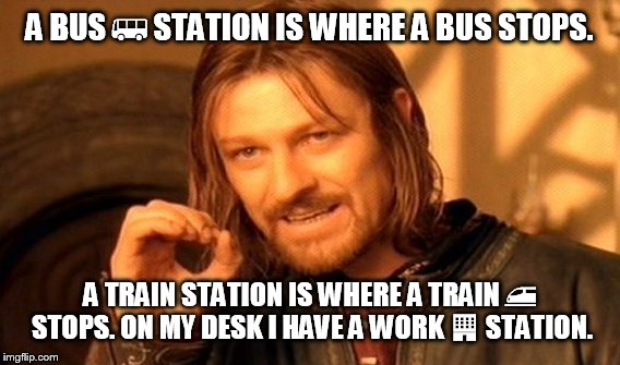 One Does Not Simply | A BUS 🚌 STATION IS WHERE A BUS STOPS. A TRAIN STATION IS WHERE A TRAIN 🚄 STOPS. ON MY DESK I HAVE A WORK 🏢 STATION. | image tagged in memes,one does not simply | made w/ Imgflip meme maker