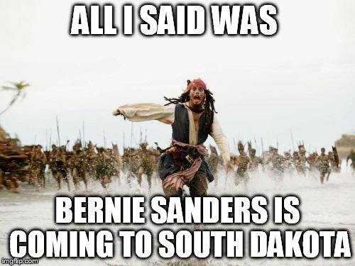 Jack Sparrow Being Chased | ALL I SAID WAS; BERNIE SANDERS IS COMING TO SOUTH DAKOTA | image tagged in memes,jack sparrow being chased | made w/ Imgflip meme maker