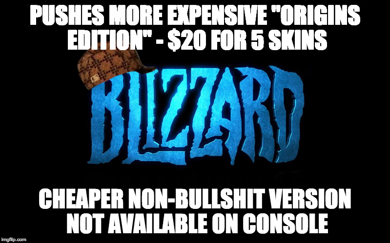 Scumbag Blizzard | PUSHES MORE EXPENSIVE "ORIGINS EDITION"
- $20 FOR 5 SKINS; CHEAPER NON-BULLSHIT VERSION NOT AVAILABLE ON CONSOLE | image tagged in scumbag blizzard,scumbag | made w/ Imgflip meme maker