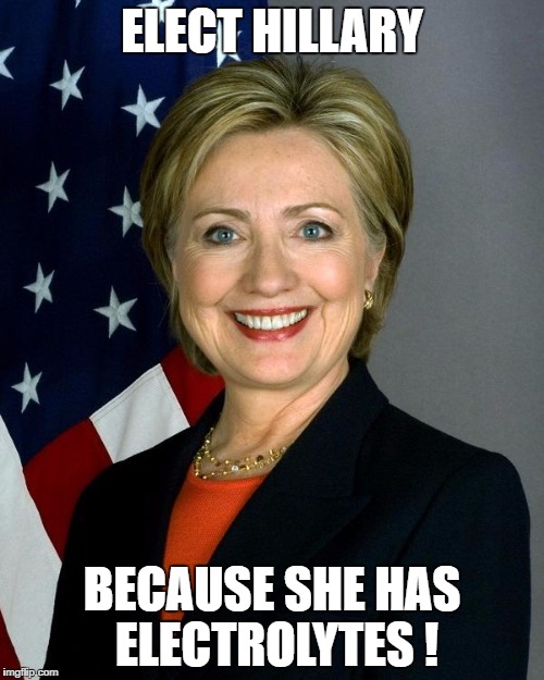 Hillary Clinton | ELECT HILLARY; BECAUSE SHE HAS ELECTROLYTES ! | image tagged in hillaryclinton | made w/ Imgflip meme maker