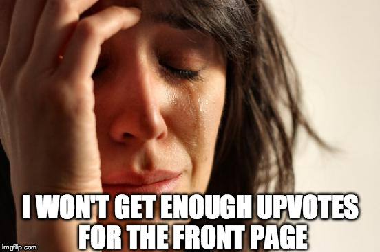 First World Problems | I WON'T GET ENOUGH UPVOTES FOR THE FRONT PAGE | image tagged in memes,first world problems | made w/ Imgflip meme maker