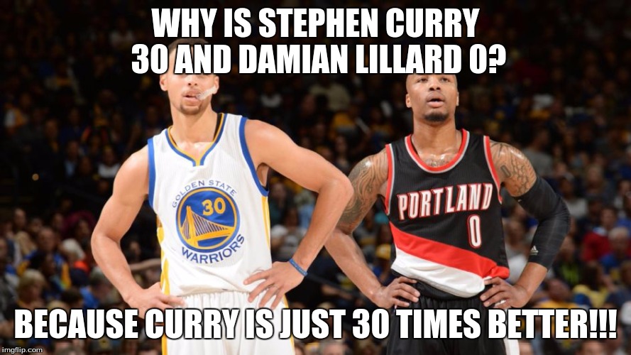WHY IS STEPHEN CURRY 30 AND DAMIAN LILLARD 0? BECAUSE CURRY IS JUST 30 TIMES BETTER!!! | image tagged in basketball | made w/ Imgflip meme maker