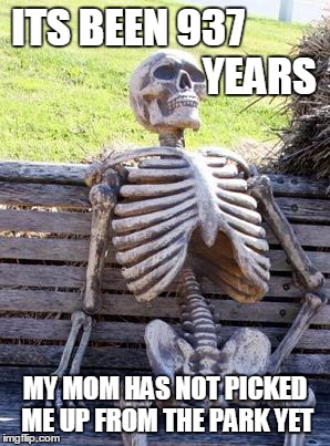 Waiting Skeleton | ITS BEEN 937                                YEARS; MY MOM HAS NOT PICKED ME UP FROM THE PARK YET | image tagged in memes,waiting skeleton | made w/ Imgflip meme maker
