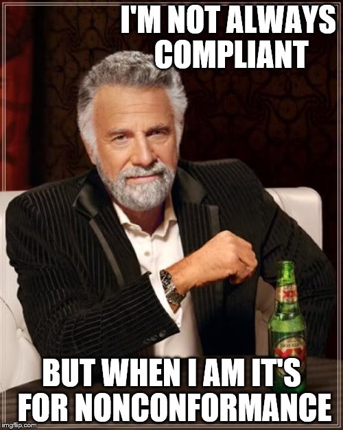 The Most Interesting Man In The World Meme | I'M NOT ALWAYS COMPLIANT; BUT WHEN I AM IT'S FOR NONCONFORMANCE | image tagged in the most interesting man in the world,compliant,non,conformance | made w/ Imgflip meme maker