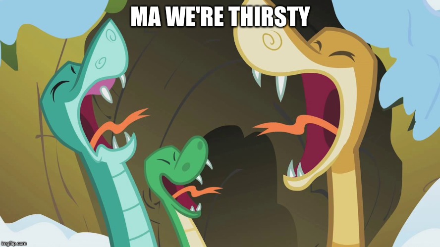 MLP Snakes | MA WE'RE THIRSTY | image tagged in mlp snakes | made w/ Imgflip meme maker