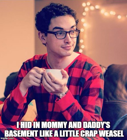 I HID IN MOMMY AND DADDY'S BASEMENT LIKE A LITTLE CRAP WEASEL | made w/ Imgflip meme maker