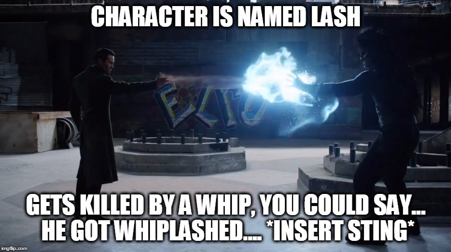 CHARACTER IS NAMED LASH; GETS KILLED BY A WHIP, YOU COULD SAY... HE GOT WHIPLASHED.... *INSERT STING* | made w/ Imgflip meme maker