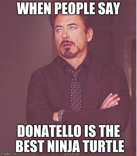 Everyone Know Donatello Stinks
 | WHEN PEOPLE SAY; DONATELLO IS THE BEST NINJA TURTLE | image tagged in memes,face you make robert downey jr,teenage mutant ninja turtles,tmnt,donatello,dank | made w/ Imgflip meme maker