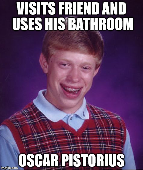Bad Luck Brian Meme | VISITS FRIEND AND USES HIS BATHROOM; OSCAR PISTORIUS | image tagged in memes,bad luck brian | made w/ Imgflip meme maker