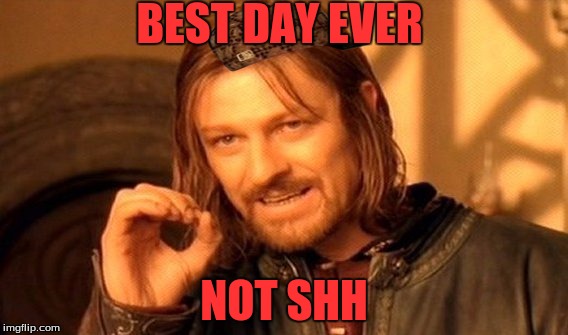 One Does Not Simply | BEST DAY EVER; NOT SHH | image tagged in memes,one does not simply,scumbag | made w/ Imgflip meme maker
