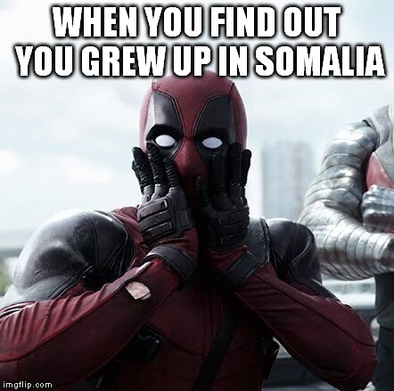 Deadpool Surprised | WHEN YOU FIND OUT YOU GREW UP IN SOMALIA | image tagged in deadpool surprised | made w/ Imgflip meme maker