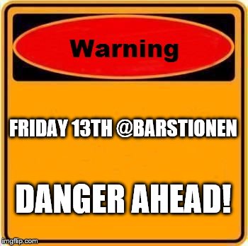 Warning Sign Meme | FRIDAY 13TH @BARSTIONEN; DANGER AHEAD! | image tagged in memes,warning sign | made w/ Imgflip meme maker