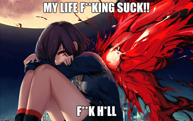MY LIFE F**KING SUCK!! F**K H*LL | image tagged in tokyo ghoul | made w/ Imgflip meme maker