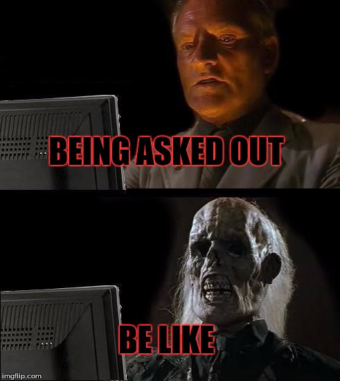 I'll Just Wait Here Meme | BEING ASKED OUT; BE LIKE | image tagged in memes,ill just wait here | made w/ Imgflip meme maker