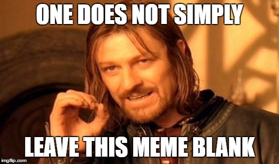 One Does Not Simply Meme | ONE DOES NOT SIMPLY LEAVE THIS MEME BLANK | image tagged in memes,one does not simply | made w/ Imgflip meme maker