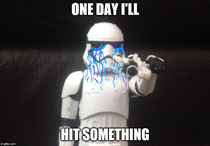 Storm Trooper Takes Aim | ONE DAY I'LL HIT SOMETHING | image tagged in storm trooper takes aim | made w/ Imgflip meme maker