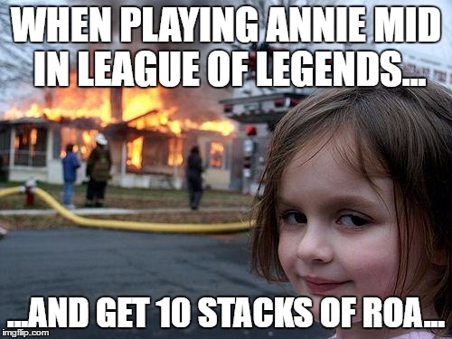 Zed? More Like Ded | WHEN PLAYING ANNIE MID IN LEAGUE OF LEGENDS... ...AND GET 10 STACKS OF ROA... | image tagged in memes,league of legends,disaster girl | made w/ Imgflip meme maker