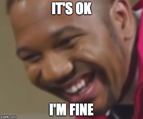 IT'S OK; I'M FINE | made w/ Imgflip meme maker