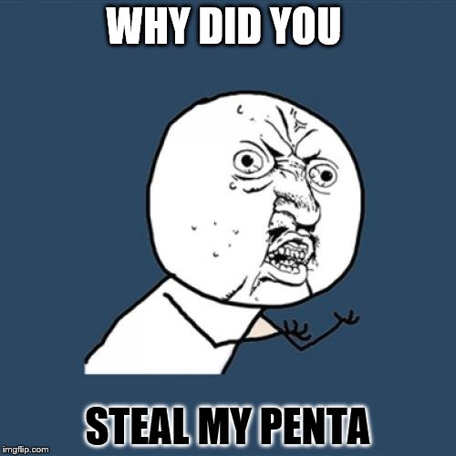 Y U No | WHY DID YOU; STEAL MY PENTA | image tagged in memes,y u no | made w/ Imgflip meme maker