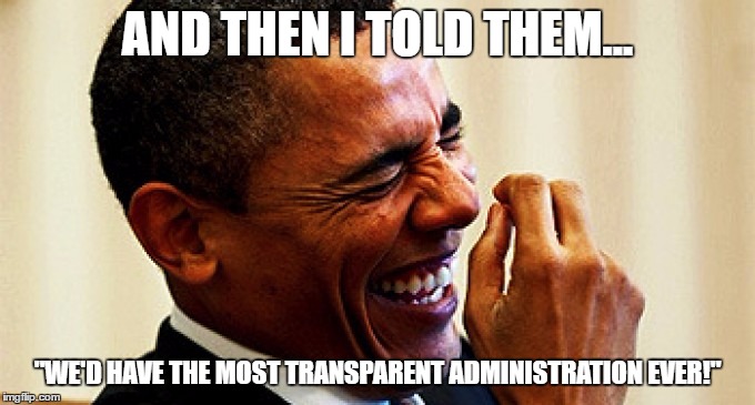 AND THEN I TOLD THEM... "WE'D HAVE THE MOST TRANSPARENT ADMINISTRATION EVER!" | made w/ Imgflip meme maker