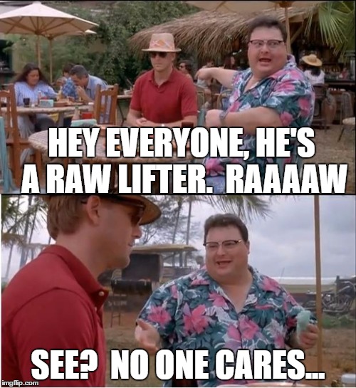 See Nobody Cares | HEY EVERYONE, HE'S A RAW LIFTER.  RAAAAW; SEE?  NO ONE CARES... | image tagged in memes,see nobody cares | made w/ Imgflip meme maker