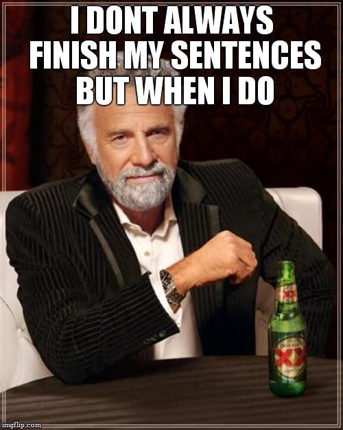 The Most Interesting Man In The World | I DONT ALWAYS FINISH MY SENTENCES BUT WHEN I DO | image tagged in memes,the most interesting man in the world | made w/ Imgflip meme maker