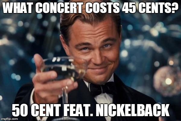 Leonardo Dicaprio Cheers | WHAT CONCERT COSTS 45 CENTS? 50 CENT FEAT. NICKELBACK | image tagged in memes,leonardo dicaprio cheers | made w/ Imgflip meme maker
