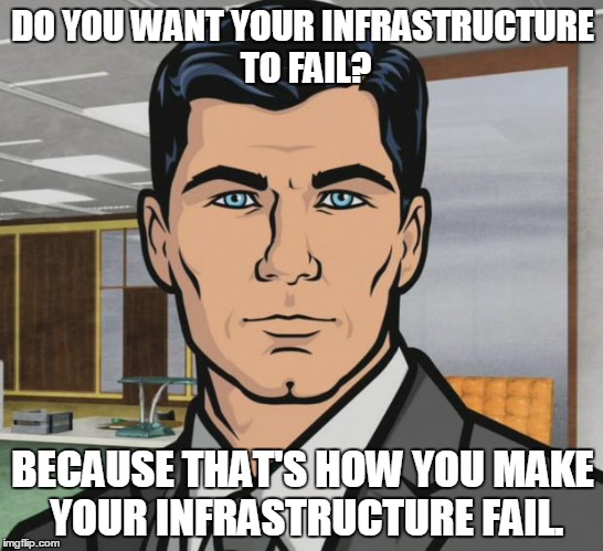 Archer Meme | DO YOU WANT YOUR INFRASTRUCTURE TO FAIL? BECAUSE THAT'S HOW YOU MAKE YOUR INFRASTRUCTURE FAIL. | image tagged in memes,archer,iiiiiiitttttttttttt | made w/ Imgflip meme maker