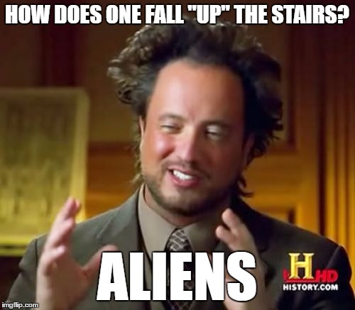 Ancient Aliens Meme | HOW DOES ONE FALL "UP" THE STAIRS? ALIENS | image tagged in memes,ancient aliens | made w/ Imgflip meme maker