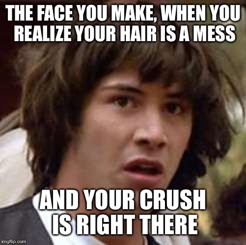Conspiracy Keanu Meme | THE FACE YOU MAKE, WHEN YOU REALIZE YOUR HAIR IS A MESS; AND YOUR CRUSH IS RIGHT THERE | image tagged in memes,conspiracy keanu | made w/ Imgflip meme maker