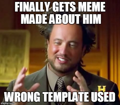 Ancient Aliens Meme | FINALLY GETS MEME MADE ABOUT HIM WRONG TEMPLATE USED | image tagged in memes,ancient aliens | made w/ Imgflip meme maker