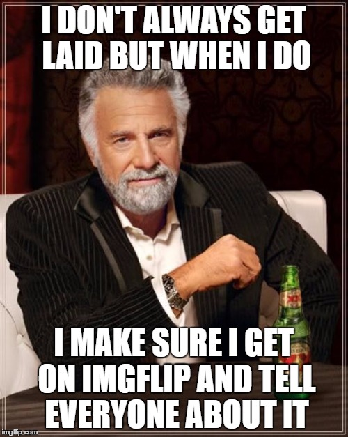 The Most Interesting Man In The World Meme | I DON'T ALWAYS GET LAID BUT WHEN I DO I MAKE SURE I GET ON IMGFLIP AND TELL EVERYONE ABOUT IT | image tagged in memes,the most interesting man in the world | made w/ Imgflip meme maker