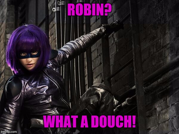 Hit Girl thinks Robin is a wuss | ROBIN? WHAT A DOUCH! | image tagged in robin slaps | made w/ Imgflip meme maker