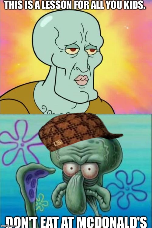 Squidward | THIS IS A LESSON FOR ALL YOU KIDS. DON'T EAT AT MCDONALD'S | image tagged in memes,squidward,scumbag | made w/ Imgflip meme maker