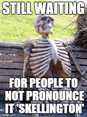 Waiting Skeleton | STILL WAITING; FOR PEOPLE TO NOT PRONOUNCE IT 'SKELLINGTON' | image tagged in memes,waiting skeleton | made w/ Imgflip meme maker