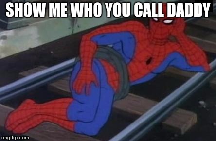 Sexy Railroad Spiderman | SHOW ME WHO YOU CALL DADDY | image tagged in memes,sexy railroad spiderman,spiderman | made w/ Imgflip meme maker