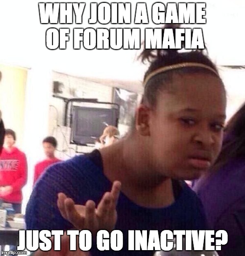 Black Girl Wat Meme | WHY JOIN A GAME OF FORUM MAFIA; JUST TO GO INACTIVE? | image tagged in memes,black girl wat | made w/ Imgflip meme maker