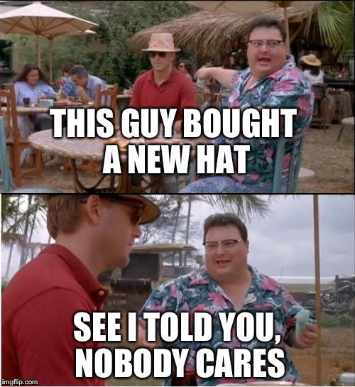 See Nobody Cares Meme | THIS GUY BOUGHT A NEW HAT; SEE I TOLD YOU, NOBODY CARES | image tagged in memes,see nobody cares | made w/ Imgflip meme maker