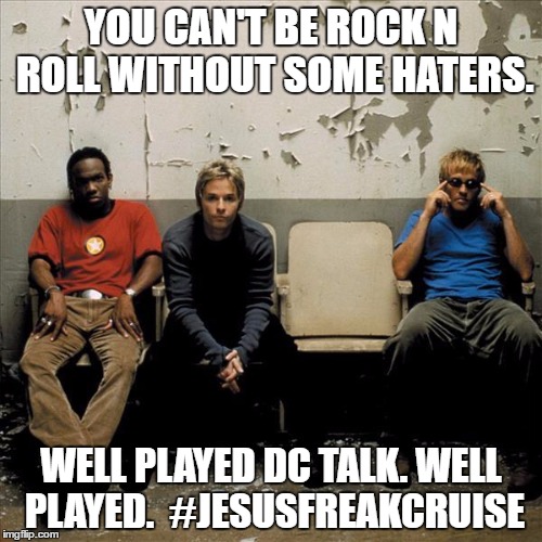 dc talk rock band | YOU CAN'T BE ROCK N ROLL WITHOUT SOME HATERS. WELL PLAYED DC TALK. WELL PLAYED.  #JESUSFREAKCRUISE | image tagged in dc talk rock band | made w/ Imgflip meme maker