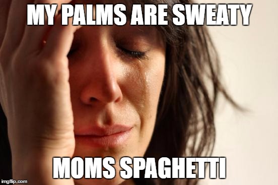 First World Problems | MY PALMS ARE SWEATY; MOMS SPAGHETTI | image tagged in memes,first world problems | made w/ Imgflip meme maker