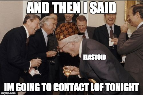 Laughing Men In Suits Meme | AND THEN I SAID; ELASTOID; IM GOING TO CONTACT LOF TONIGHT | image tagged in memes,laughing men in suits,scumbag | made w/ Imgflip meme maker
