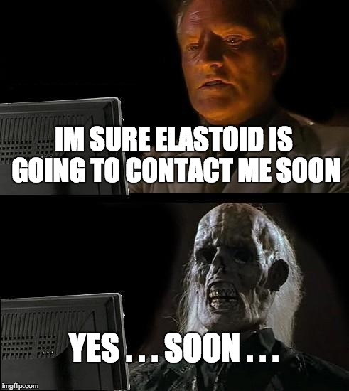 I'll Just Wait Here Meme | IM SURE ELASTOID IS GOING TO CONTACT ME SOON; YES . . . SOON . . . | image tagged in memes,ill just wait here | made w/ Imgflip meme maker